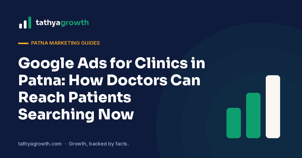 Google Ads for Clinics in Patna: How Doctors Can Reach Patients Searching Now